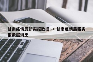 甘肃疫情最新实报数据 → 甘肃疫情最新实报数据消息