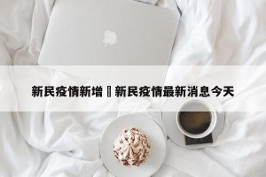 新民疫情新增›新民疫情最新消息今天