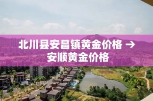 北川县安昌镇黄金价格 → 安顺黄金价格