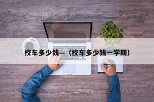 校车多少钱—（校车多少钱一学期）