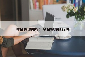 今日梓潼限行：今日梓潼限行吗
