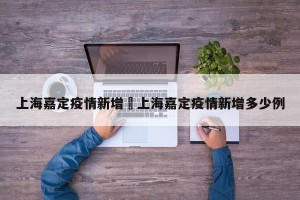 上海嘉定疫情新增›上海嘉定疫情新增多少例