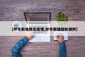 【呼市新增肺炎疫情,呼市新增疑似病例】