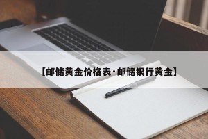 【邮储黄金价格表·邮储银行黄金】