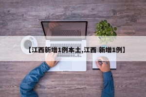 【江西新增1例本土,江西 新增1例】