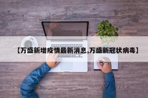 【万盛新增疫情最新消息,万盛新冠状病毒】