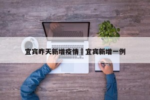 宜宾昨天新增疫情›宜宾新增一例
