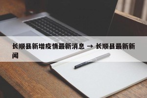 长顺县新增疫情最新消息 → 长顺县最新新闻