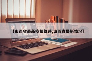 【山西省最新疫情轨迹,山西省最新情况】
