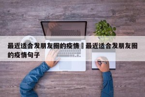 最近适合发朋友圈的疫情›最近适合发朋友圈的疫情句子