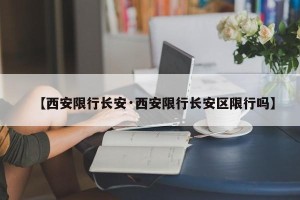 【西安限行长安·西安限行长安区限行吗】