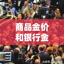 商品金价和银行金价对比 → 银行金价和国际金价 商品金价和银行金价对比 → 银行金价和国际金价