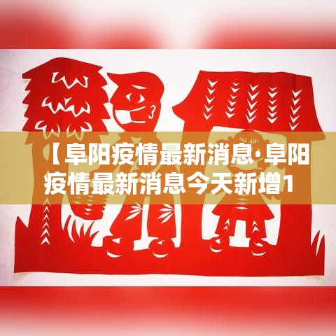 【阜阳疫情最新消息·阜阳疫情最新消息今天新增1 例】 【阜阳疫情最新消息·阜阳疫情最新消息今天新增1 例】