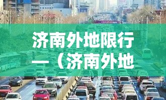 济南外地限行—(济南外地限行政策) 济南外地限行—(济南外地限行政策)