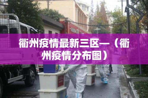 衢州疫情最新三区—(衢州疫情分布图) 衢州疫情最新三区—(衢州疫情分布图)
