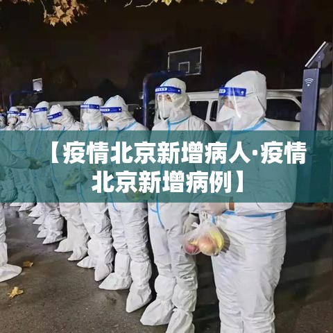 【疫情北京新增病人·疫情北京新增病例】 【疫情北京新增病人·疫情北京新增病例】