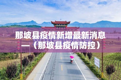 那坡县疫情新增最新消息—(那坡县疫情防控) 那坡县疫情新增最新消息—(那坡县疫情防控)