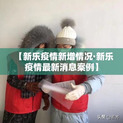 【新乐疫情新增情况·新乐疫情最新消息案例】 【新乐疫情新增情况·新乐疫情最新消息案例】