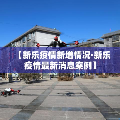 【新乐疫情新增情况·新乐疫情最新消息案例】 【新乐疫情新增情况·新乐疫情最新消息案例】