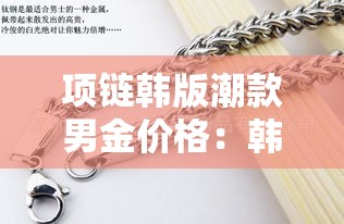 项链韩版潮款男金价格:韩版项链女 项链韩版潮款男金价格:韩版项链女