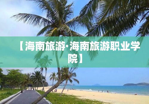 【海南旅游·海南旅游职业学院】 【海南旅游·海南旅游职业学院】