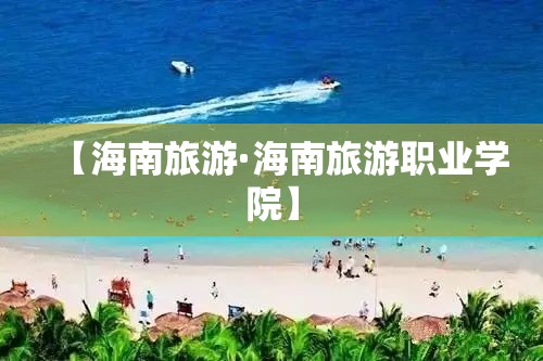 【海南旅游·海南旅游职业学院】 【海南旅游·海南旅游职业学院】