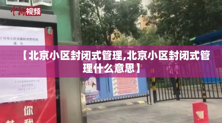 【北京小区封闭式管理,北京小区封闭式管理什么意思】 【北京小区封闭式管理,北京小区封闭式管理什么意思】