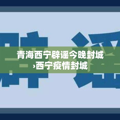 青海西宁辟谣今晚封城›西宁疫情封城 青海西宁辟谣今晚封城›西宁疫情封城