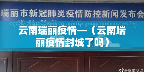 云南瑞丽疫情—(云南瑞丽疫情封城了吗) 云南瑞丽疫情—(云南瑞丽疫情封城了吗)