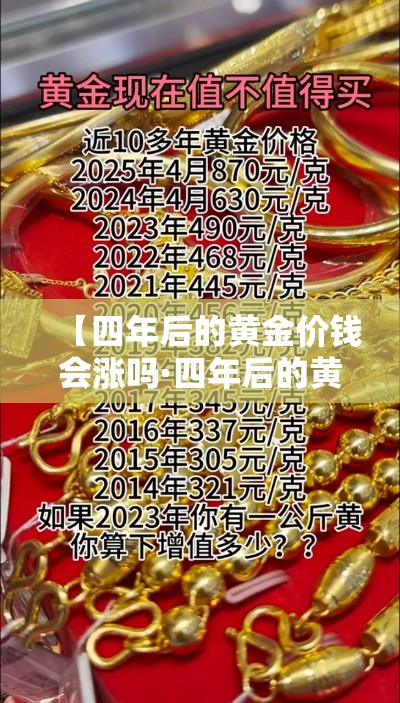 【四年后的黄金价钱会涨吗·四年后的黄金价钱会涨吗现在】 【四年后的黄金价钱会涨吗·四年后的黄金价钱会涨吗现在】