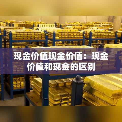 现金价值现金价值:现金价值和现金的区别 现金价值现金价值:现金价值和现金的区别