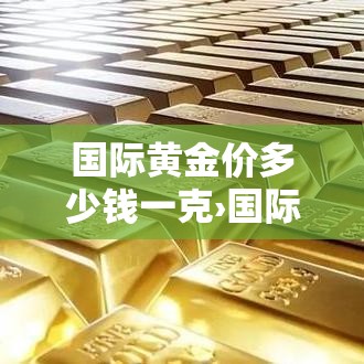 国际黄金价多少钱一克›国际黄金价多少钱一克今日价格 国际黄金价多少钱一克›国际黄金价多少钱一克今日价格