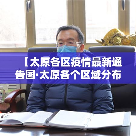 【太原各区疫情最新通告图·太原各个区域分布图】 【太原各区疫情最新通告图·太原各个区域分布图】