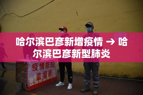 哈尔滨巴彦新增疫情 → 哈尔滨巴彦新型肺炎 哈尔滨巴彦新增疫情 → 哈尔滨巴彦新型肺炎