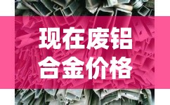 现在废铝合金价格多少钱：废铝合金现在什么价格