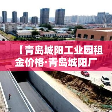 【青岛城阳工业园租金价格·青岛城阳厂房出租信息】 【青岛城阳工业园租金价格·青岛城阳厂房出租信息】