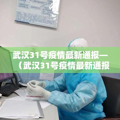 武汉31号疫情最新通报—(武汉31号疫情最新通报情况) 武汉31号疫情最新通报—(武汉31号疫情最新通报情况)