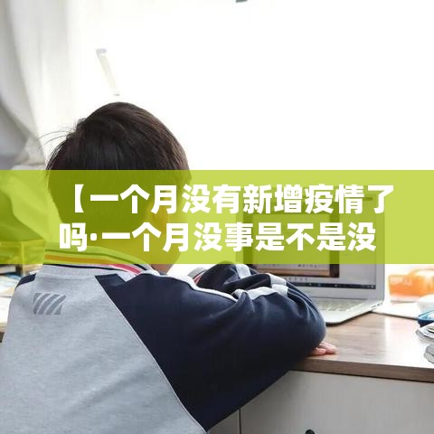【一个月没有新增疫情了吗·一个月没事是不是没感染新冠肺炎】 【一个月没有新增疫情了吗·一个月没事是不是没感染新冠肺炎】