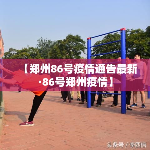 【郑州86号疫情通告最新·86号郑州疫情】 【郑州86号疫情通告最新·86号郑州疫情】