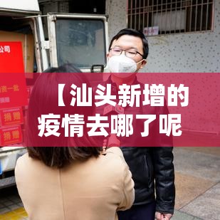 【汕头新增的疫情去哪了呢·汕头新增的疫情去哪了呢现在】 【汕头新增的疫情去哪了呢·汕头新增的疫情去哪了呢现在】