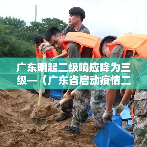 广东明起二级响应降为三级—(广东省启动疫情二级响应时间) 广东明起二级响应降为三级—(广东省启动疫情二级响应时间)