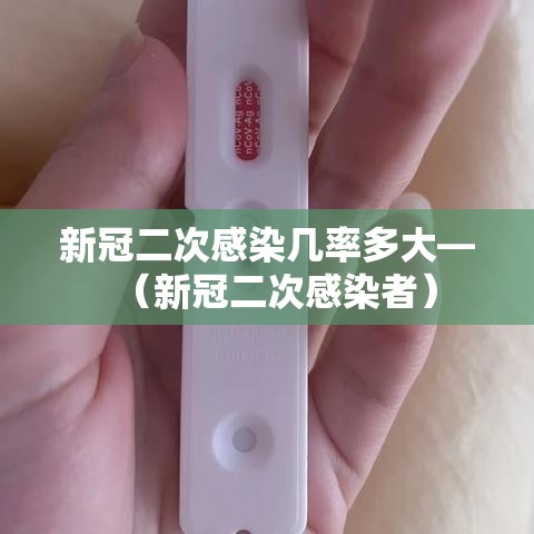 新冠二次感染几率多大—(新冠二次感染者) 新冠二次感染几率多大—(新冠二次感染者)