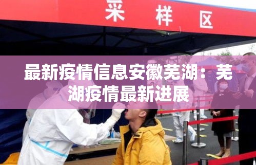 最新疫情信息安徽芜湖:芜湖疫情最新进展 最新疫情信息安徽芜湖:芜湖疫情最新进展