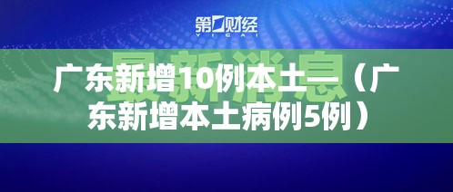 广东新增10例本土—(广东新增本土病例5例) 广东新增10例本土—(广东新增本土病例5例)