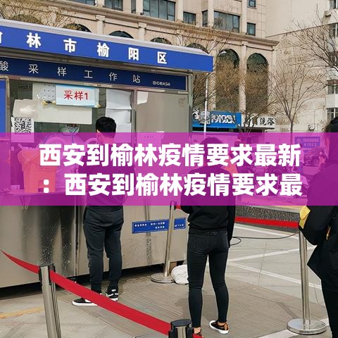 西安到榆林疫情要求最新:西安到榆林疫情要求最新消息 西安到榆林疫情要求最新:西安到榆林疫情要求最新消息