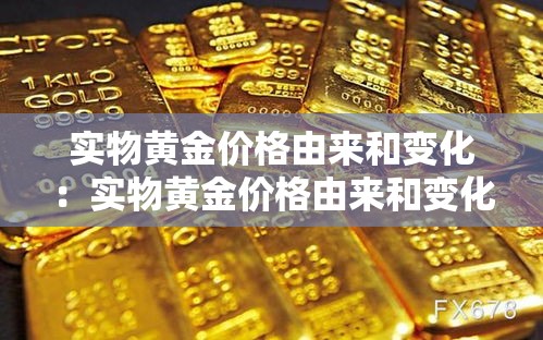 实物黄金价格由来和变化:实物黄金价格由来和变化趋势 实物黄金价格由来和变化:实物黄金价格由来和变化趋势