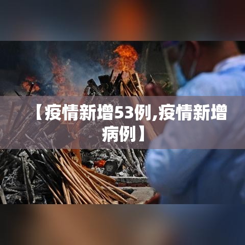 【疫情新增53例,疫情新增病例】 【疫情新增53例,疫情新增病例】