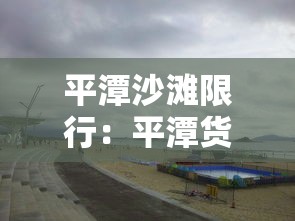 平潭沙滩限行:平潭货车限行时间 平潭沙滩限行:平潭货车限行时间