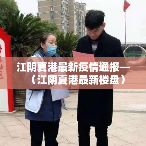 江阴夏港最新疫情通报—(江阴夏港最新楼盘) 江阴夏港最新疫情通报—(江阴夏港最新楼盘)