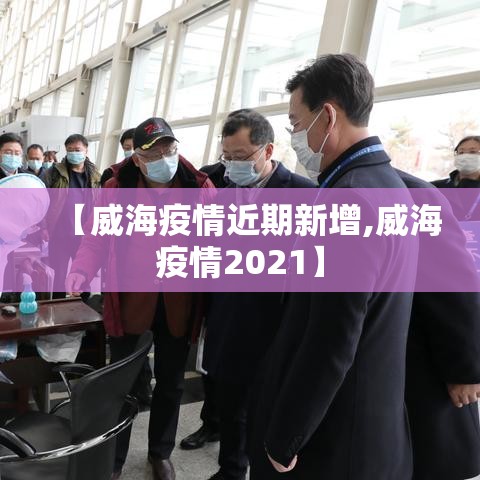【威海疫情近期新增,威海疫情2021】 【威海疫情近期新增,威海疫情2021】